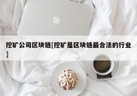 挖矿公司区块链[挖矿是区块链最合法的行业]