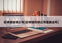 区块链投研公司[区块链投研公司是国企吗]