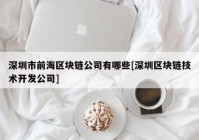 深圳市前海区块链公司有哪些[深圳区块链技术开发公司]