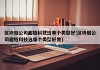 区块链公司趣链科技选哪个类型好[区块链公司趣链科技选哪个类型好做]