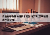 目前有哪些区块链技术的游戏公司[区块链游戏开发公司]