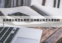 区块链公司怎么考核[区块链公司怎么考核的]