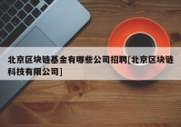 北京区块链基金有哪些公司招聘[北京区块链科技有限公司]