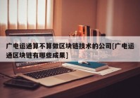 广电运通算不算做区块链技术的公司[广电运通区块链有哪些成果]