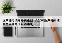 区块链司法商务平台是什么公司[区块链司法商务平台是什么公司的]