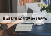 区块链电子仲裁公司[区块链电子政务平台]