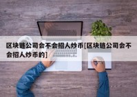 区块链公司会不会招人炒币[区块链公司会不会招人炒币的]