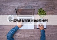 sm区块链公司[区块链公司排行]