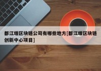 都江堰区块链公司有哪些地方[都江堰区块链创新中心项目]