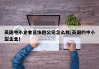 英国中小企业区块链公司怎么样[英国的中小型企业]