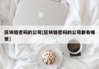 区块链密码的公司[区块链密码的公司都有哪些]