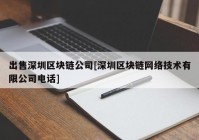 出售深圳区块链公司[深圳区块链网络技术有限公司电话]