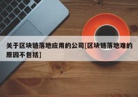 关于区块链落地应用的公司[区块链落地难的原因不包括]