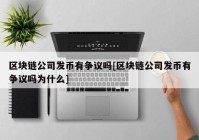 区块链公司发币有争议吗[区块链公司发币有争议吗为什么]